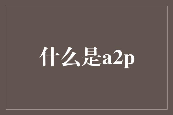 什么是a2p