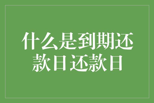 什么是到期还款日还款日