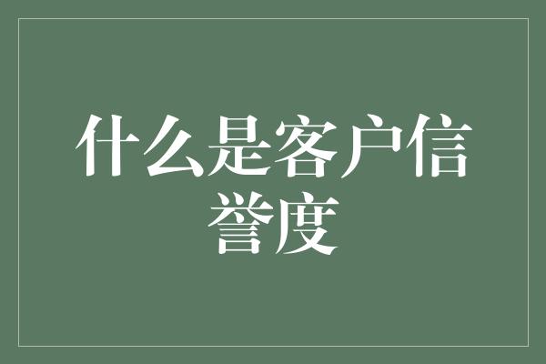 什么是客户信誉度