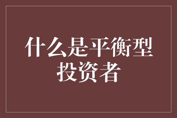 什么是平衡型投资者