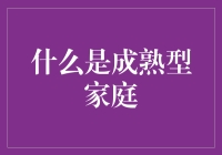 什么是成熟型家庭：构建和谐与成长的基石