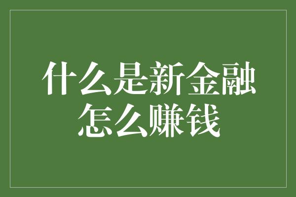 什么是新金融怎么赚钱