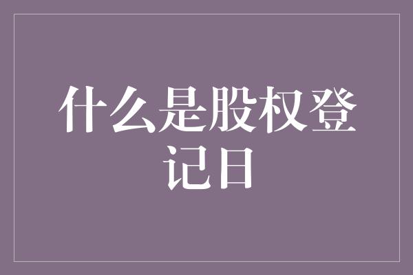 什么是股权登记日