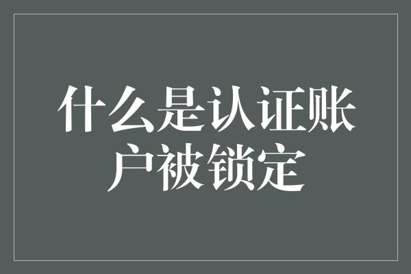 什么是认证账户被锁定