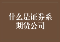 什么是证券系期货公司：定义、功能与策略解析