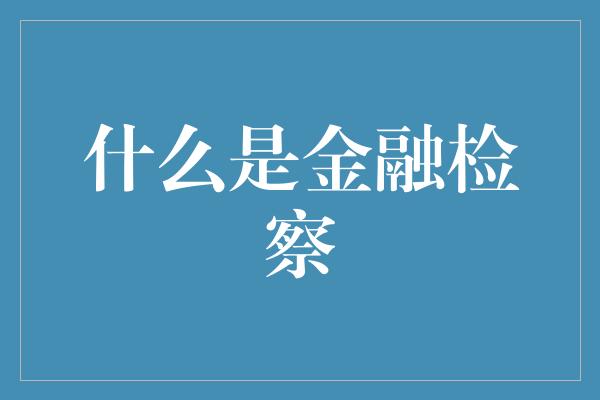 什么是金融检察