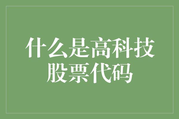 什么是高科技股票代码