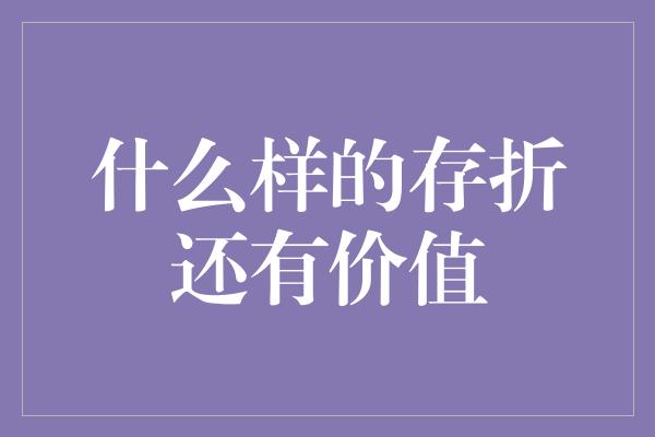 什么样的存折还有价值