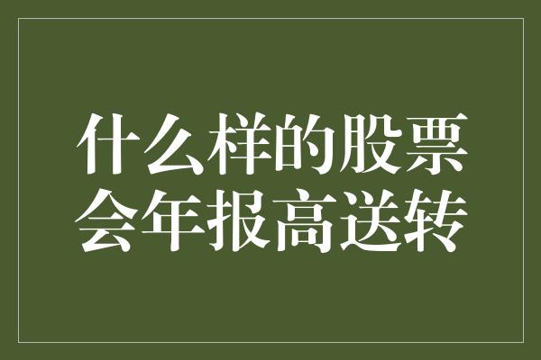 什么样的股票会年报高送转