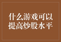 什么游戏可以提高炒股水平？——拓展炒股技能的多元途径