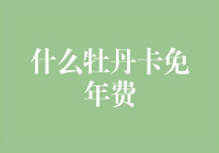 什么牡丹卡免年费？详解中国工商银行牡丹卡年费优惠政策