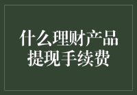 什么样的理财产品提现手续费最低？深度解析理财产品提现手续费的特点与规避策略