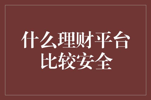 什么理财平台比较安全