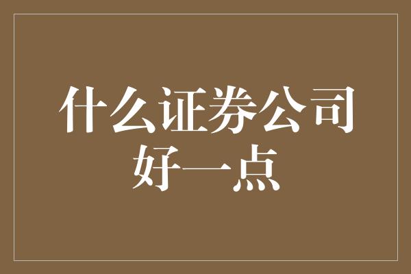 什么证券公司好一点