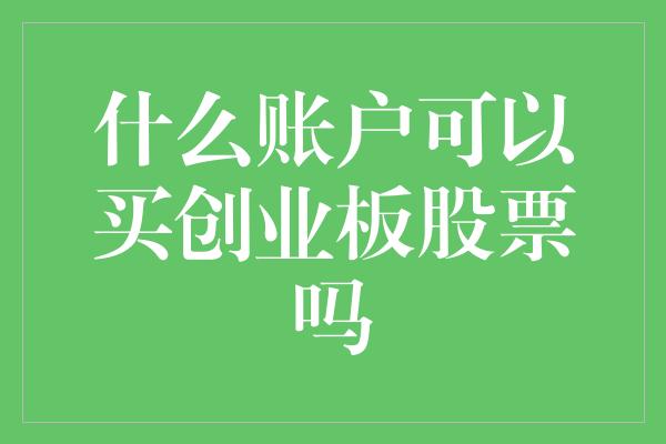 什么账户可以买创业板股票吗