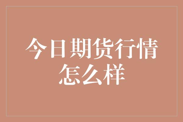 今日期货行情怎么样