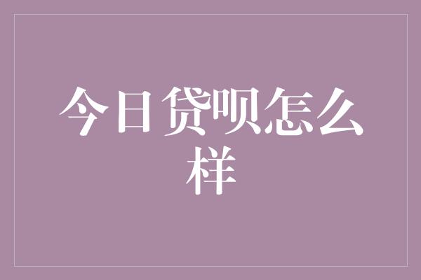 今日贷呗怎么样