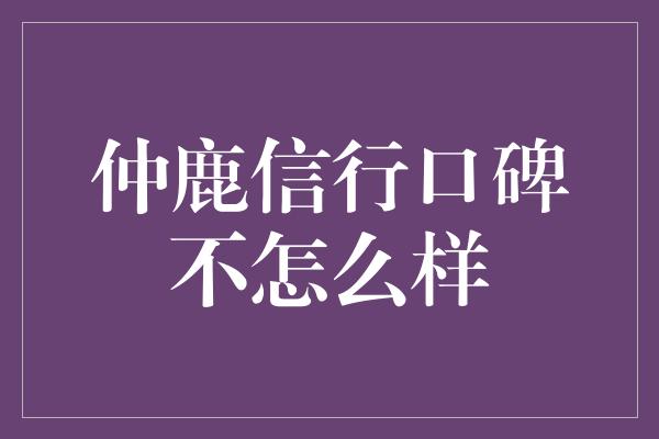 仲鹿信行口碑不怎么样