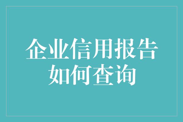 企业信用报告如何查询