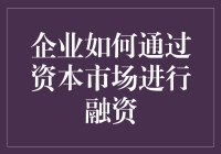 企业如何通过资本市场进行融资：策略与考量