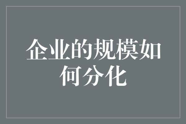 企业的规模如何分化