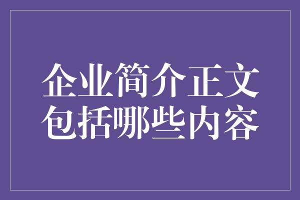 企业简介正文包括哪些内容