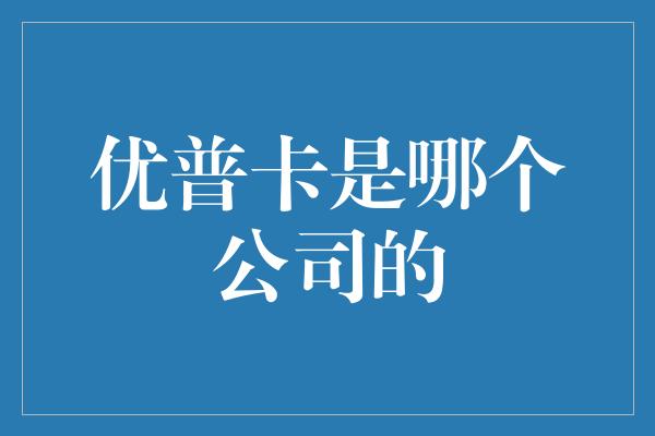 优普卡是哪个公司的