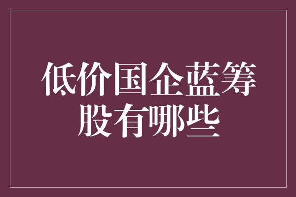 低价国企蓝筹股有哪些