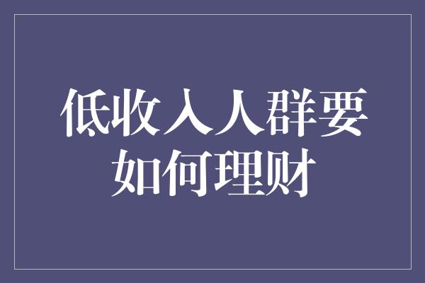 低收入人群要如何理财