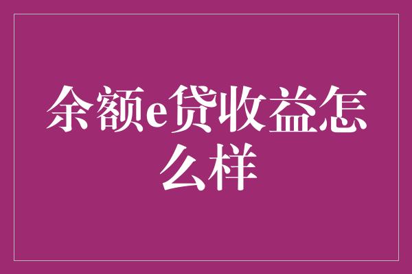 余额e贷收益怎么样