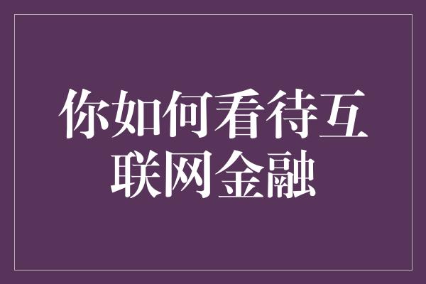 你如何看待互联网金融