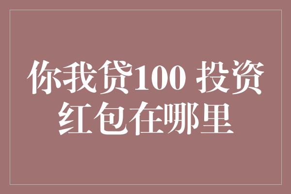 你我贷100 投资红包在哪里