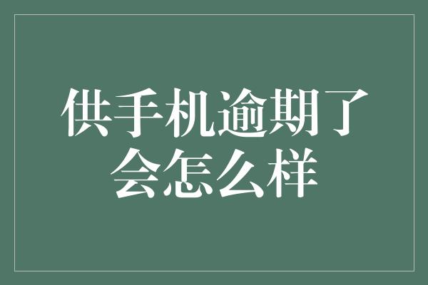 供手机逾期了会怎么样