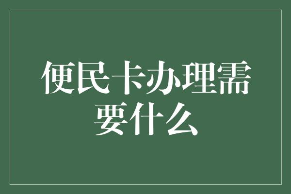 便民卡办理需要什么