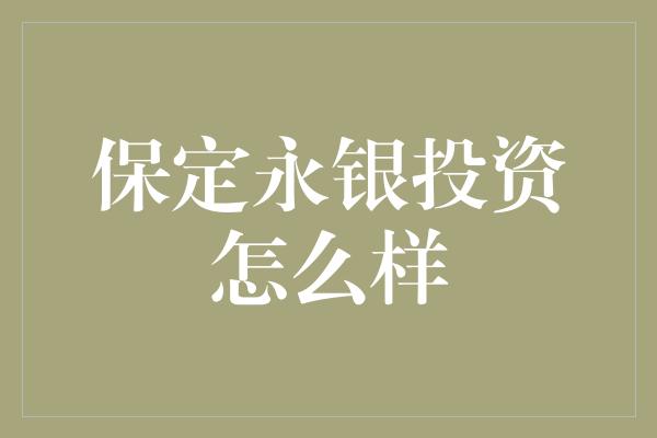 保定永银投资怎么样