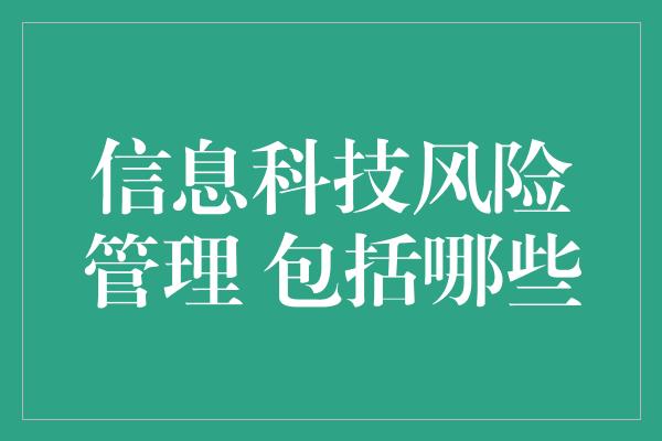 信息科技风险管理 包括哪些