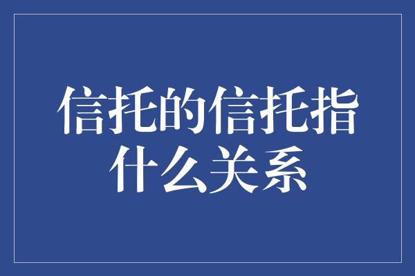 信托的信托指什么关系