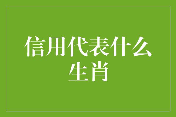 信用代表什么生肖