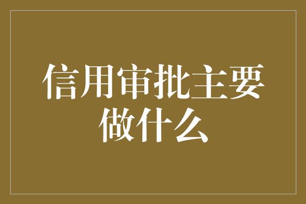 信用审批主要做什么