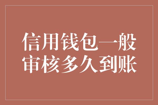 信用钱包一般审核多久到账