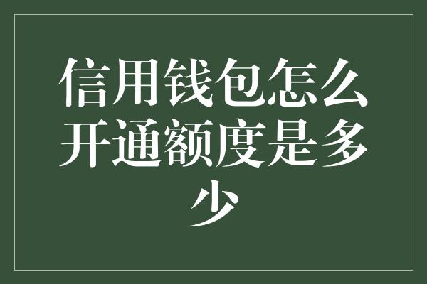 信用钱包怎么开通额度是多少