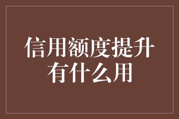 信用额度提升有什么用