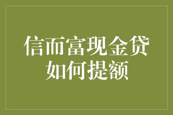 信而富现金贷如何提额