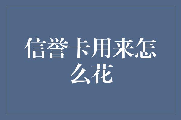 信誉卡用来怎么花