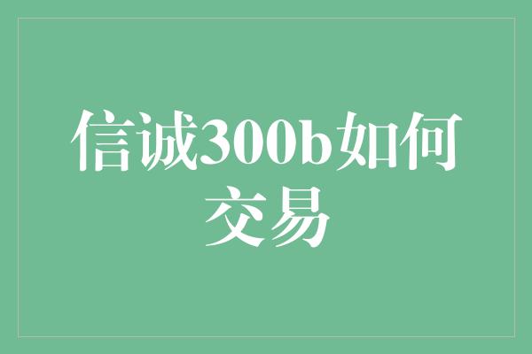 信诚300b如何交易