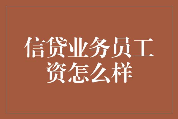 信贷业务员工资怎么样