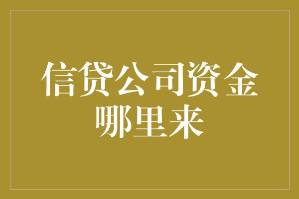 信贷公司资金哪里来