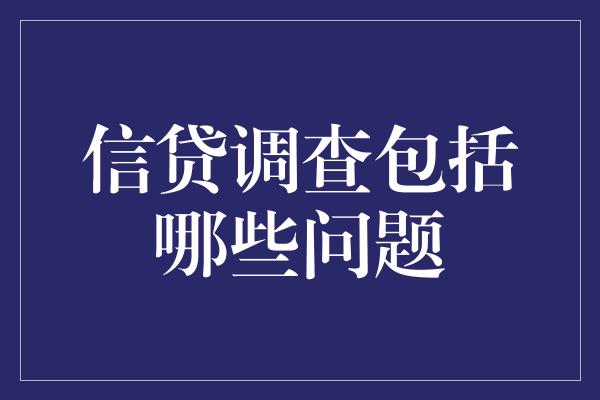 信贷调查包括哪些问题