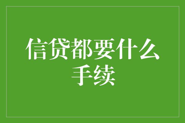 信贷都要什么手续