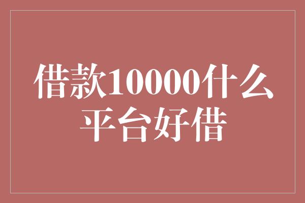 借款10000什么平台好借